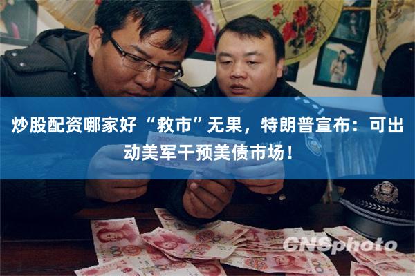炒股配资哪家好 “救市”无果，特朗普宣布：可出动美军干预美债市场！