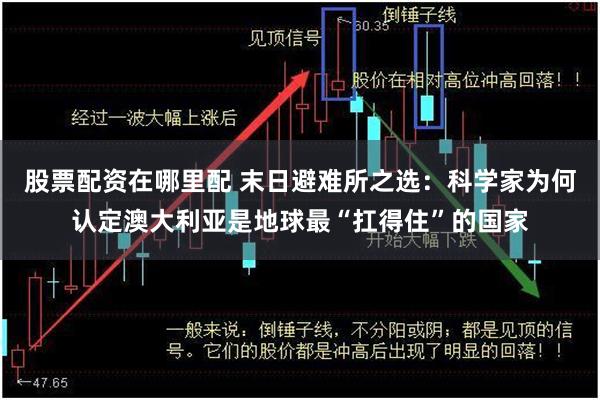 股票配资在哪里配 末日避难所之选：科学家为何认定澳大利亚是地球最“扛得住”的国家