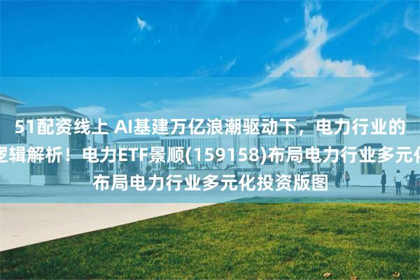 51配资线上 AI基建万亿浪潮驱动下，电力行业的景气抬升逻辑解析！电力ETF景顺(159158)布局电力行业多元化投资版图
