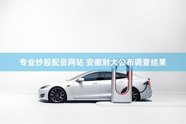 专业炒股配资网站 安徽财大公布调查结果