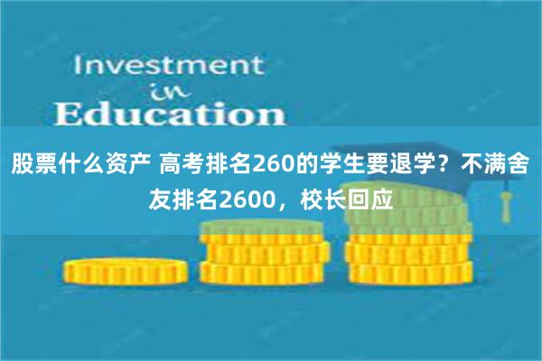 股票什么资产 高考排名260的学生要退学？不满舍友排名2600，校长回应