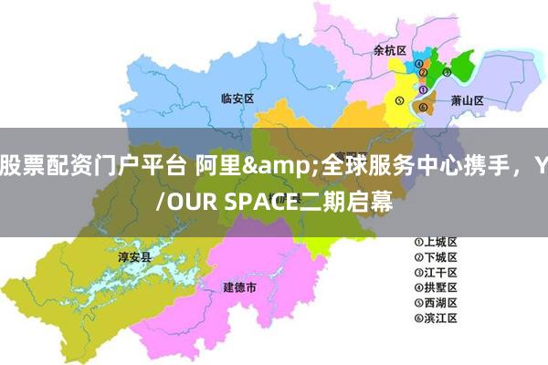 股票配资门户平台 阿里&全球服务中心携手，Y/OUR SPACE二期启幕