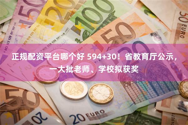 正规配资平台哪个好 594+30！省教育厅公示，一大批老师、学校拟获奖