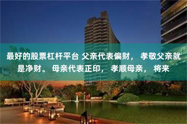 最好的股票杠杆平台 父亲代表偏财， 孝敬父亲就是净财。 母亲代表正印， 孝顺母亲， 将来