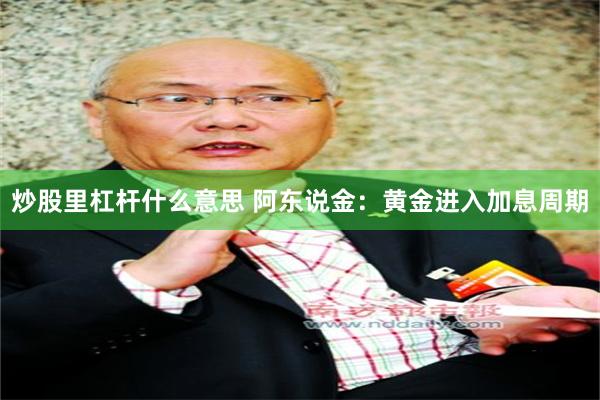 炒股里杠杆什么意思 阿东说金：黄金进入加息周期