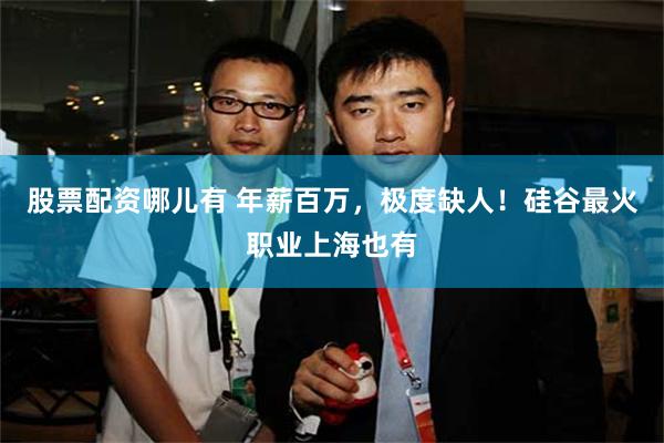 股票配资哪儿有 年薪百万，极度缺人！硅谷最火职业上海也有
