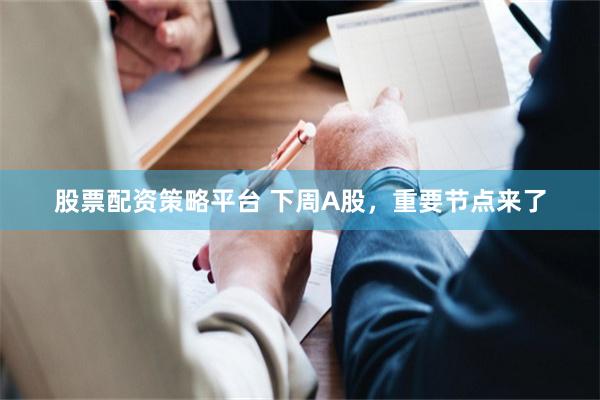 股票配资策略平台 下周A股，重要节点来了
