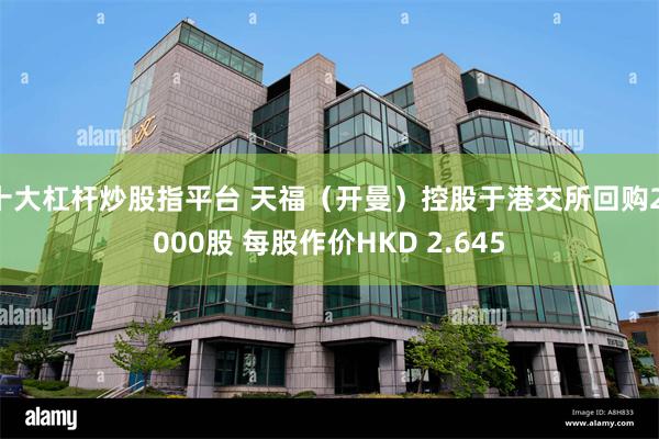 十大杠杆炒股指平台 天福(开曼)控股于港交所回购2,000股 每股作价HKD 2.645