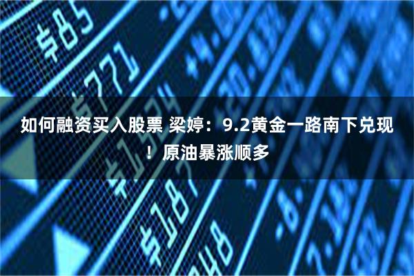 如何融资买入股票 梁婷：9.2黄金一路南下兑现！原油暴涨顺多