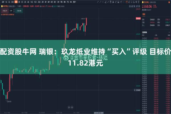 配资股牛网 瑞银：玖龙纸业维持“买入”评级 目标价11.82港元