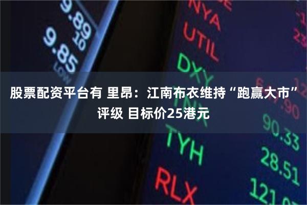股票配资平台有 里昂：江南布衣维持“跑赢大市”评级 目标价25港元
