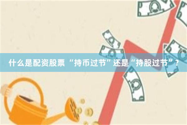 什么是配资股票 “持币过节”还是“持股过节”？