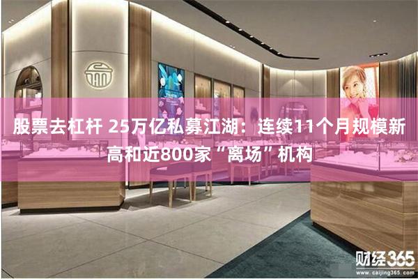 股票去杠杆 25万亿私募江湖：连续11个月规模新高和近800家“离场”机构