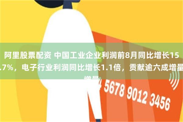 阿里股票配资 中国工业企业利润前8月同比增长15.7%，电子行业利润同比增长1.1倍，贡献逾六成增量
