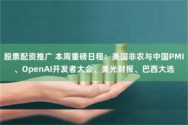 股票配资推广 本周重磅日程：美国非农与中国PMI、OpenAI开发者大会、美光财报、巴西大选