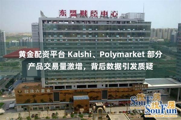 黄金配资平台 Kalshi、Polymarket 部分产品交易量激增，背后数据引发质疑