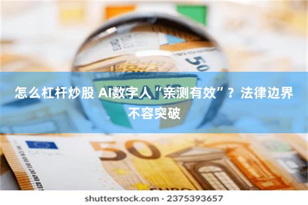 怎么杠杆炒股 AI数字人“亲测有效”？法律边界不容突破