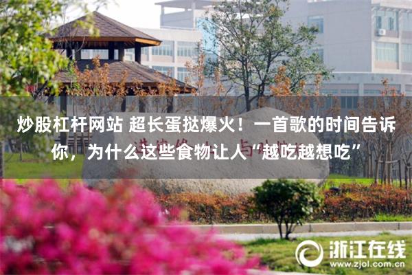 炒股杠杆网站 超长蛋挞爆火！一首歌的时间告诉你，为什么这些食物让人“越吃越想吃”