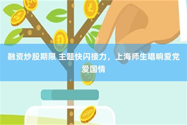 融资炒股期限 主题快闪接力，上海师生唱响爱党爱国情