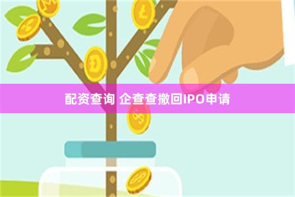 配资查询 企查查撤回IPO申请