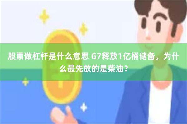 股票做杠杆是什么意思 G7释放1亿桶储备,为什么最先放的是柴油?