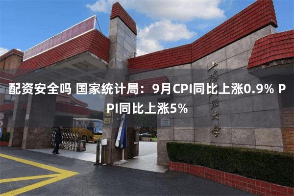 配资安全吗 国家统计局：9月CPI同比上涨0.9% PPI同比上涨5%