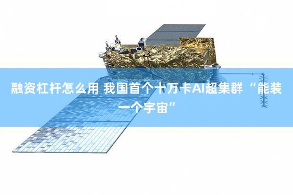 融资杠杆怎么用 我国首个十万卡AI超集群 “能装一个宇宙”