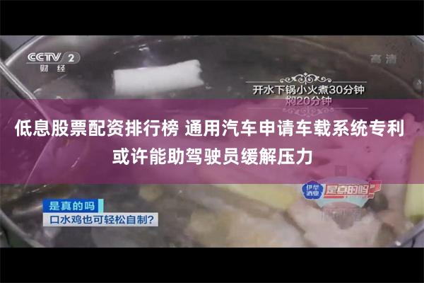 低息股票配资排行榜 通用汽车申请车载系统专利 或许能助驾驶员缓解压力