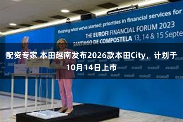 配资专家 本田越南发布2026款本田City，计划于10月14日上市