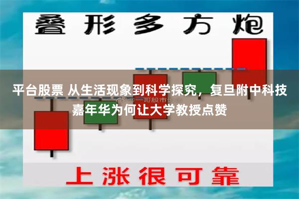 平台股票 从生活现象到科学探究，复旦附中科技嘉年华为何让大学教授点赞