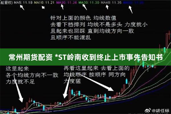 常州期货配资 *ST岭南收到终止上市事先告知书